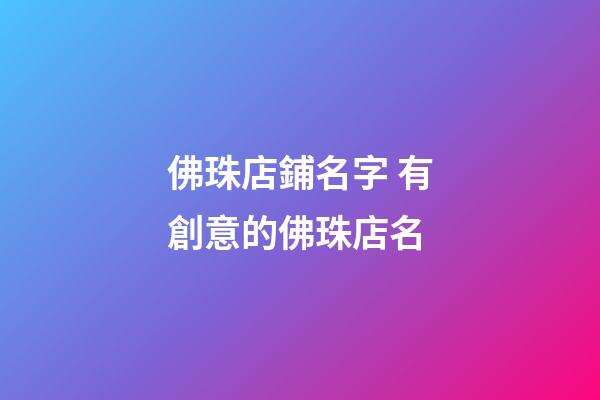 佛珠店鋪名字 有創意的佛珠店名-第1張-店鋪起名-玄機派